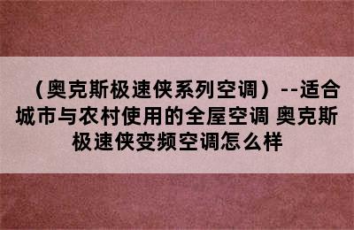 （奥克斯极速侠系列空调）--适合城市与农村使用的全屋空调 奥克斯极速侠变频空调怎么样